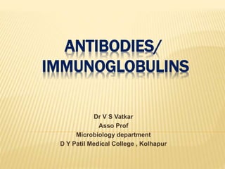 ANTIBODIES/
IMMUNOGLOBULINS
Dr V S Vatkar
Asso Prof
Microbiology department
D Y Patil Medical College , Kolhapur
 