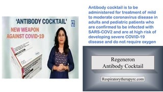 Antibody cocktail is to be
administered for treatment of mild
to moderate coronavirus disease in
adults and pediatric patients who
are confirmed to be infected with
SARS-COV2 and are at high risk of
developing severe COVID-19
disease and do not require oxygen
 