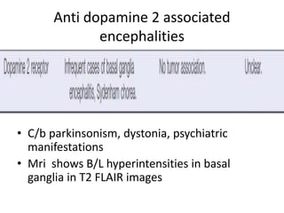 Anti dopamine 2 associated
encephalities
• C/b parkinsonism, dystonia, psychiatric
manifestations
• Mri shows B/L hyperintensities in basal
ganglia in T2 FLAIR images
 