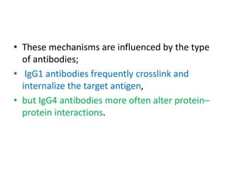 • These mechanisms are influenced by the type
of antibodies;
• IgG1 antibodies frequently crosslink and
internalize the target antigen,
• but IgG4 antibodies more often alter protein–
protein interactions.
 