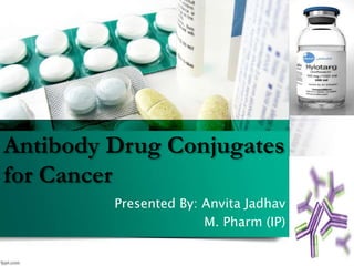 Antibody Drug Conjugates
for Cancer
Presented By: Anvita Jadhav
M. Pharm (IP)
 