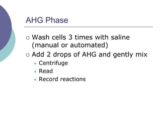 AHG Phase
 Wash cells 3 times with saline
(manual or automated)
 Add 2 drops of AHG and gently mix
 Centrifuge
 Read
 Record reactions
 