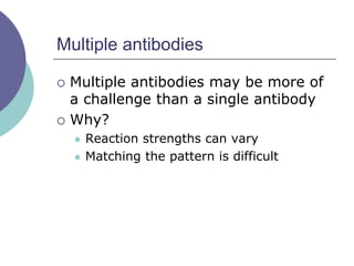 Multiple antibodies
 Multiple antibodies may be more of
a challenge than a single antibody
 Why?
 Reaction strengths can vary
 Matching the pattern is difficult
 