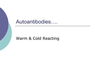 Autoantibodies….
Warm & Cold Reacting
 