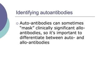 Identifying autoantibodies
 Auto-antibodies can sometimes
“mask” clinically significant allo-
antibodies, so it’s important to
differentiate between auto- and
allo-antibodies
 