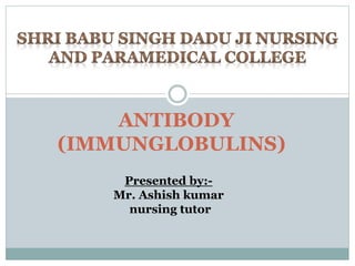 ANTIBODY
(IMMUNGLOBULINS)
Presented by:-
Mr. Ashish kumar
nursing tutor
 