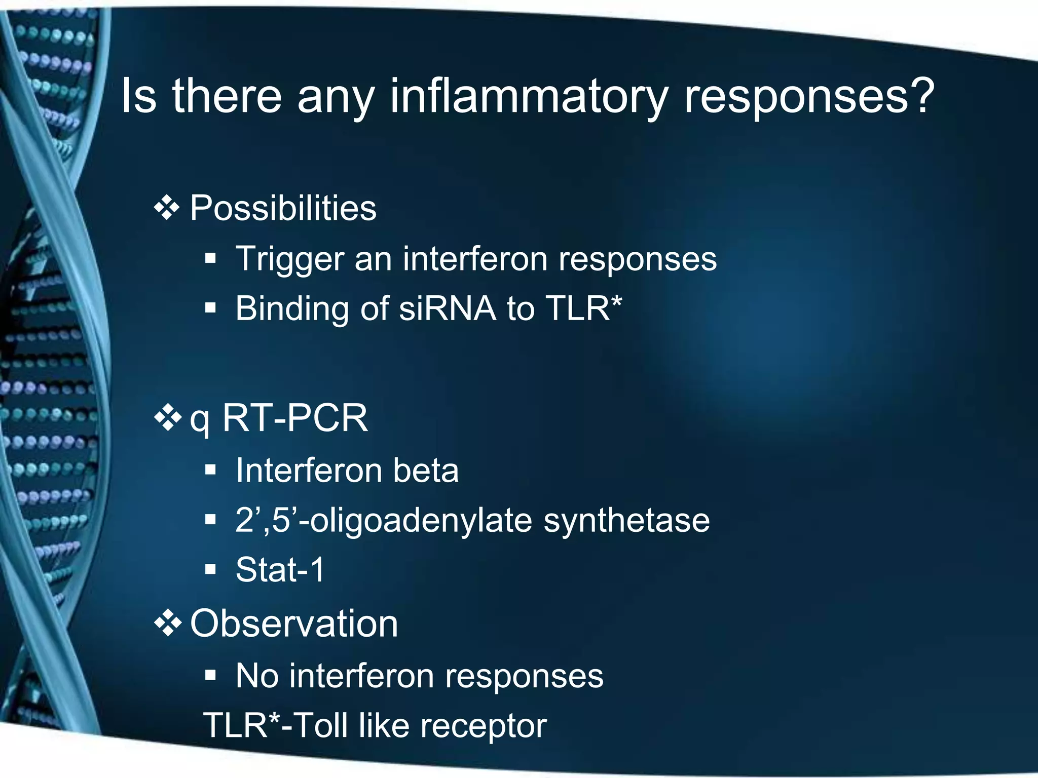 Is there any inflammatory responses? 
 Possibilities 
 Trigger an interferon responses 
 Binding of siRNA to TLR* 
q RT-PCR 
 Interferon beta 
 2’,5’-oligoadenylate synthetase 
 Stat-1 
Observation 
 No interferon responses 
TLR*-Toll like receptor 
 