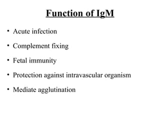 Function of IgM
• Acute infection
• Complement fixing
• Fetal immunity
• Protection against intravascular organism
• Mediate agglutination
 