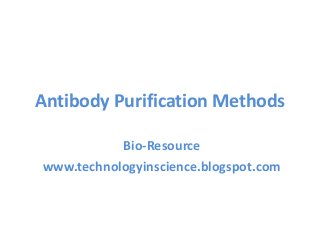Antibody Purification Methods
Bio-Resource
www.technologyinscience.blogspot.com
 
