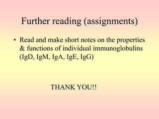 Further reading (assignments)
• Read and make short notes on the properties
& functions of individual immunoglobulins
(IgD, IgM, IgA, IgE, IgG)
THANK YOU!!
 