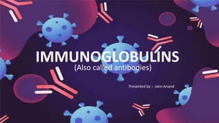 Presented by :- Jatin Anand
IMMUNOGLOBULINS
(Also called antibodies)
 