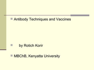  Antibody Techniques and Vaccines
 by Rotich Korir
 MBChB, Kenyatta University
 