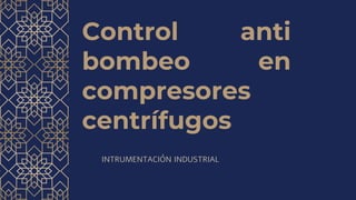 INTRUMENTACIÓN INDUSTRIAL
Control anti
bombeo en
compresores
centrífugos
 