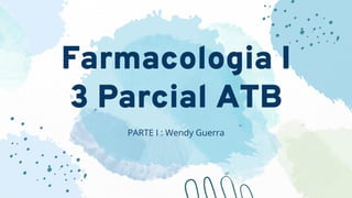 Farmacologia I
3 Parcial ATB
PARTE I : Wendy Guerra
 