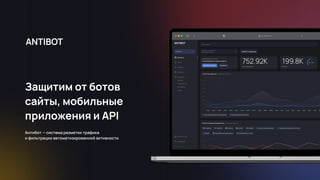 Защитим от ботов
сайты, мобильные
приложения и API
Антибот — система разметки трафика 
и фильтрации автоматизированной активности
 