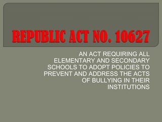 AN ACT REQUIRING ALL
ELEMENTARY AND SECONDARY
SCHOOLS TO ADOPT POLICIES TO
PREVENT AND ADDRESS THE ACTS
OF BULLYING IN THEIR
INSTITUTIONS

 