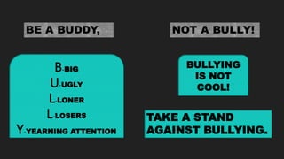 B-BIG
U-UGLY
L-LONER
L-LOSERS
Y-YEARNING ATTENTION
TAKE A STAND
AGAINST BULLYING.
BULLYING
IS NOT
COOL!
 