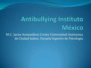 M.C. Javier Armendáriz Cortez Universidad Autónoma
      de Ciudad Juárez. Escuela Superior de Psicología
 