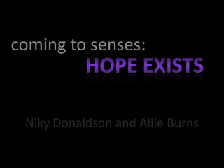 coming to senses: Hope exists Niky Donaldson and Allie Burns 