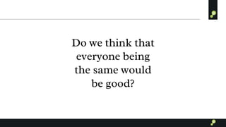 Do we think that
everyone being
the same would
be good?
 