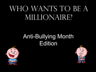 Who Wants To Be A
  Millionaire?

  Anti-Bullying Month
        Edition
 