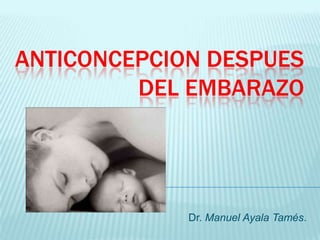 ANTICONCEPCION DESPUES
         DEL EMBARAZO




             Dr. Manuel Ayala Tamés.
 