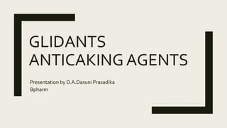GLIDANTS
ANTICAKING AGENTS
Presentation by D.A.Dasuni Prasadika
Bpharm
 
