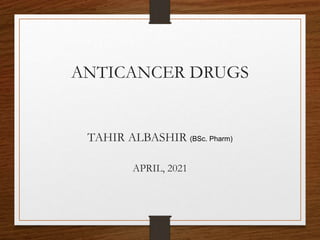 ANTICANCER DRUGS
TAHIR ALBASHIR (BSc. Pharm)
APRIL, 2021
 