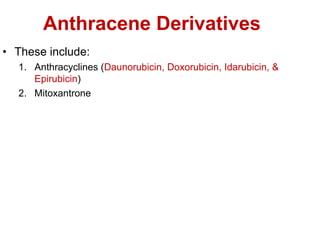 Anthracene Derivatives
• These include:
1. Anthracyclines (Daunorubicin, Doxorubicin, Idarubicin, &
Epirubicin)
2. Mitoxantrone
 
