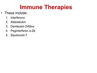 Immune Therapies
• These include:
1. Interferons
2. Aldesleukin
3. Denileukin Diftitox
4. Peginterferon α-2b
5. Sipuleucel-T
 