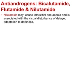 Antiandrogens: Bicalutamide,
Flutamide & Nilutamide
• Nilutamide may cause interstitial pneumonia and is
associated with the visual disturbance of delayed
adaptation to darkness.
 