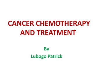 CANCER CHEMOTHERAPY
AND TREATMENT
By
Lubogo Patrick
 