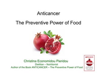 Anticancer
The Preventive Power of Food
Christina Economidou Pieridou
Dietitian – Nutritionist
Author of the Book ANTICANCER – The Preventive Power of Food
 