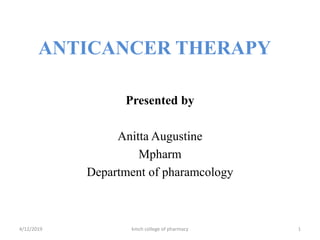 ANTICANCER THERAPY
Presented by
Anitta Augustine
Mpharm
Department of pharamcology
4/12/2019 1kmch college of pharmacy
 