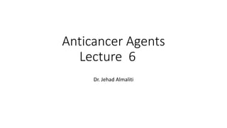Anticancer agents - JA - Lecture 6 - clean (1).pptx
