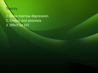 Toxicity
1. Bone marrow depression
2. Emesis and anorexia
3. Effect on GIT
 