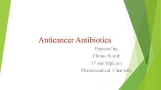 Anticancer Antibiotics
Prepared by,
Chinnu Suresh
1st sem Mpharm
Pharmaceutical Chemistry
 