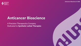 Anticancer Bioscience
A Precision Therapeutics Company
Dedicated to Synthetic Lethal Therapies
Anticancer Bioscience © 2020
 