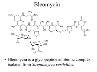 Bleomycin
• Bleomycin is a glycopeptide antibiotic complex
isolated from Streptomyces verticillus.
 