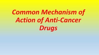 Common Mechanism of
Action of Anti-Cancer
Drugs
 