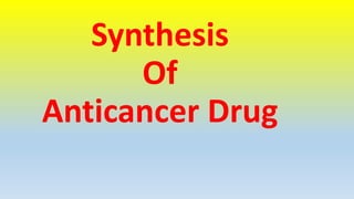 Synthesis
Of
Anticancer Drug
 