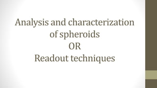 Analysis and characterization
of spheroids
OR
Readout techniques
 