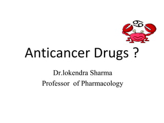Anticancer Drugs ?
Dr.lokendra Sharma
Professor of Pharmacology
 