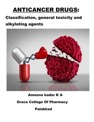 ANTICANCER DRUGS:
Classification, general toxicity and
alkylating agents
Ameena kadar K A
Grace College Of Pharmacy
Palakkad
 