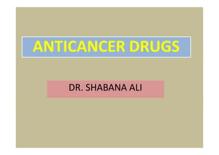 ANTICANCER DRUGS
DR. SHABANA ALI
 