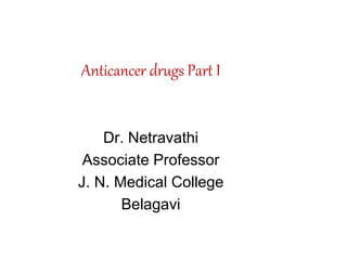 Anticancer drugs Part I
Dr. Netravathi
Associate Professor
J. N. Medical College
Belagavi
 