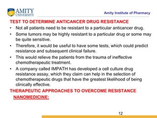 Amity Institute of Pharmacy
TEST TO DETERMINE ANTICANCER DRUG RESISTANCE
• Not all patients need to be resistant to a part...