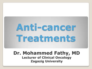 Anti-cancer
Treatments
Dr. Mohammed Fathy, MD
Lecturer of Clinical Oncology
Zagazig University
 