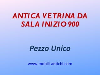 ANTICA VETRINA DA SALA INIZIO 900 Pezzo Unico www.mobili-antichi.com 