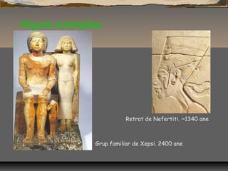 Alguns exemples
Grup familiar de Xepsi. 2400 ane
Retrat de Nefertiti. ~1340 ane
 
